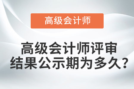 高級會計師評審結(jié)果公示期為多久,？