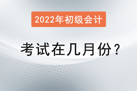 初級會(huì)計(jì)考試時(shí)間在幾月份,？