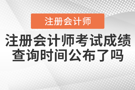 2021年注冊會計師考試成績查詢時間公布了嗎？