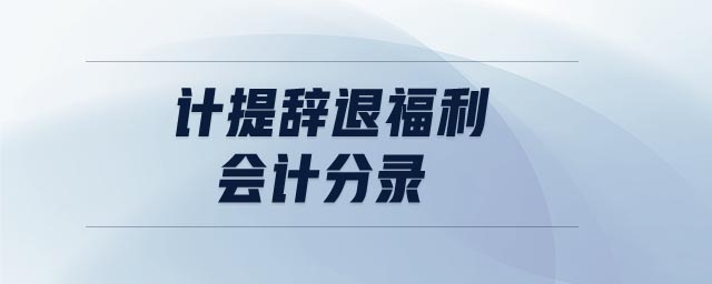 計(jì)提辭退福利會(huì)計(jì)分錄