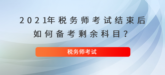 2021年稅務(wù)師考試結(jié)束后，如何備考剩余科目,？