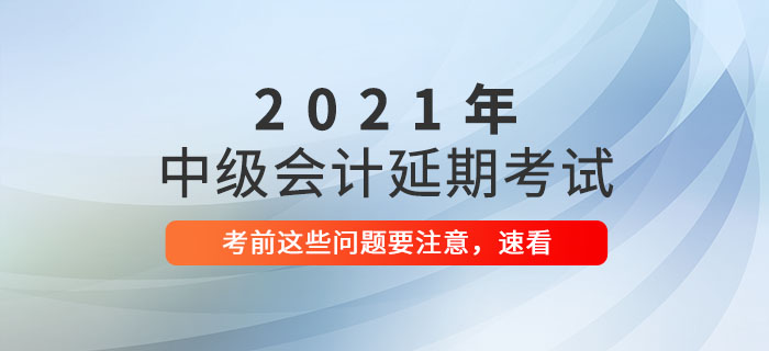 2021年中級會(huì)計(jì)延期考試前溫馨提示，延考生速看,！