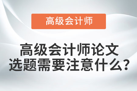 高級(jí)會(huì)計(jì)師論文選題需要注意什么,？