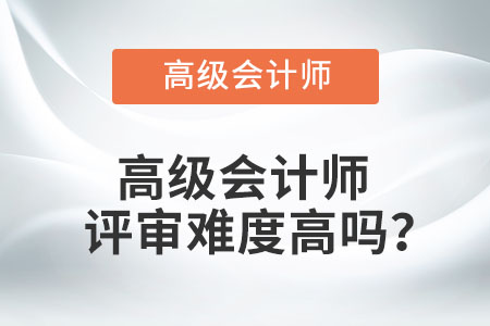 高級會計師評審難度高嗎,？