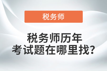 稅務(wù)師歷年考試題在哪里找,？