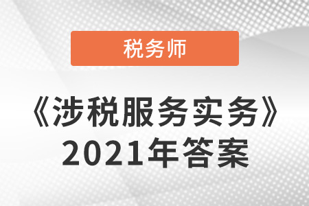 稅務(wù)師涉稅服務(wù)實(shí)務(wù)2021答案