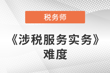 2021年稅務(wù)師涉稅服務(wù)實(shí)務(wù)是不是很難