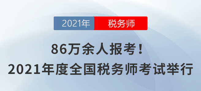 86萬余人報(bào)考！2021年度全國稅務(wù)師職業(yè)資格考試舉行