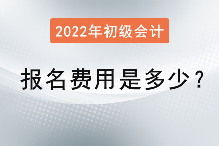 2022年初級會計考試報名費(fèi)用是多少？