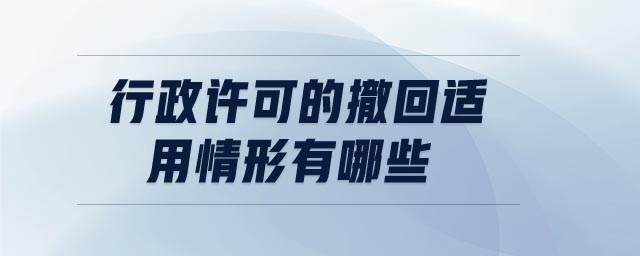 行政許可的撤回適用情形有哪些