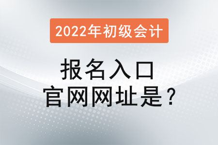 2022年初級(jí)會(huì)計(jì)報(bào)名入口官網(wǎng)網(wǎng)址是,？