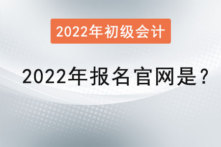 初級(jí)會(huì)計(jì)2022年報(bào)名官網(wǎng)是,？