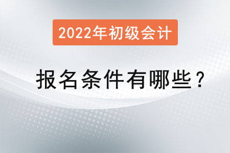 初級(jí)會(huì)計(jì)2022年報(bào)名條件有哪些,？