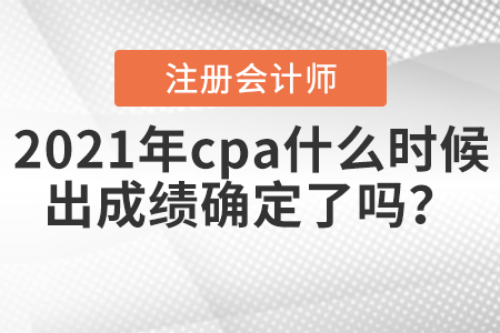 2021年cpa什么時候出成績確定了嗎？