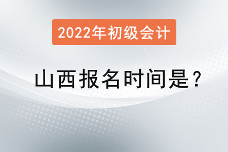 山西2022年初級會計報名時間是,？