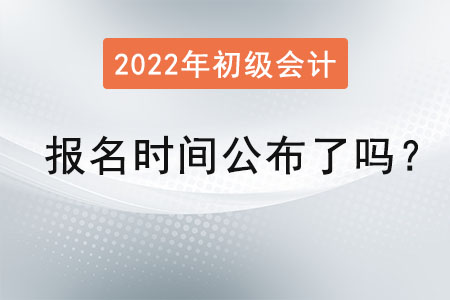 2022初級會計(jì)證報名時間公布了嗎？