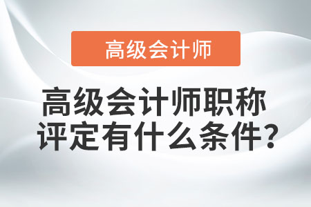 高級(jí)會(huì)計(jì)師職稱評(píng)定有什么條件？