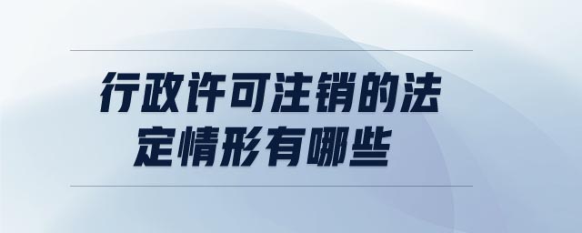 行政許可注銷的法定情形有哪些