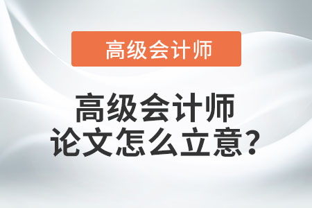 高級(jí)會(huì)計(jì)師論文怎么立意,？