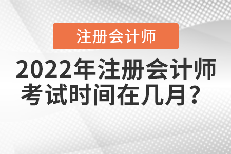 2022年注冊(cè)會(huì)計(jì)師考試時(shí)間在幾月,？