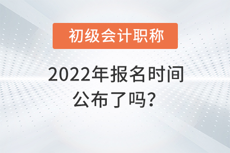 2022年初級會計(jì)職稱報(bào)考時(shí)間公布了嗎,？