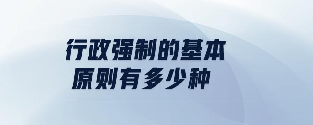 行政強(qiáng)制的基本原則有多少種