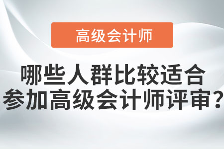 哪些人群比較適合參加高級(jí)會(huì)計(jì)師評(píng)審,？