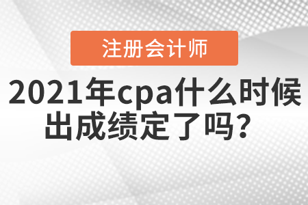 2021年cpa什么時(shí)候出成績定了嗎,？