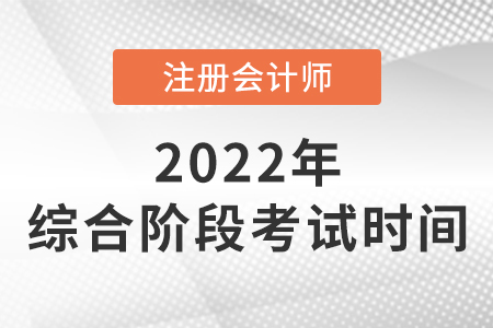 2022年注會綜合階段考試時間確定了嗎