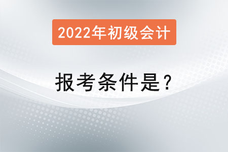 初級(jí)會(huì)計(jì)2022年報(bào)考條件是,？