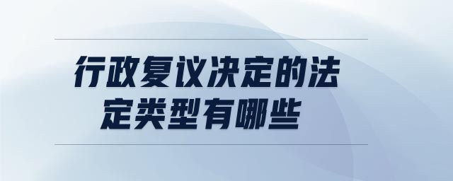 行政復(fù)議決定的法定類型有哪些