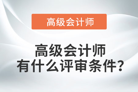 高級(jí)會(huì)計(jì)師有什么評(píng)審條件,？