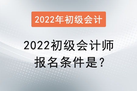 2022初級(jí)會(huì)計(jì)師報(bào)名條件是,？