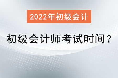 初級(jí)會(huì)計(jì)師考試時(shí)間2022年是？