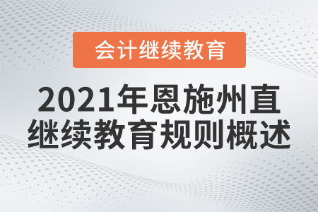 2021年湖北省恩施州直會(huì)計(jì)繼續(xù)教育規(guī)則概述