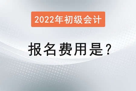 2022年初級會計考試報名費用是,？