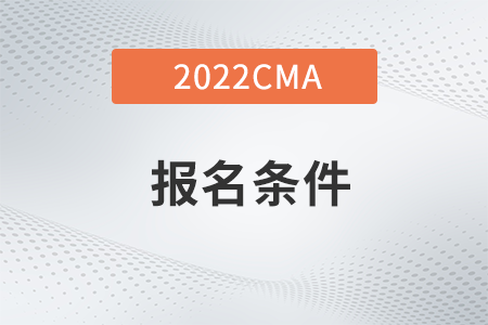 2022年cma考試報(bào)名條件