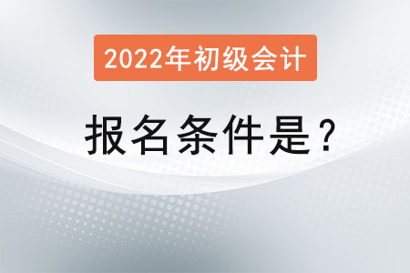 初級會計2022年的報名條件是？