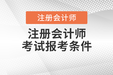 注冊(cè)會(huì)計(jì)師考試報(bào)考條件