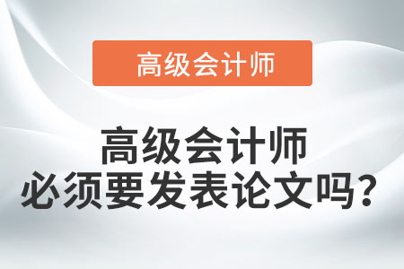 高級會計師必須要發(fā)表論文嗎,？