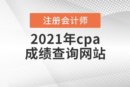 2021年cpa成績(jī)查詢網(wǎng)站