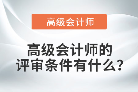 高級(jí)會(huì)計(jì)師的評(píng)審條件有什么,？