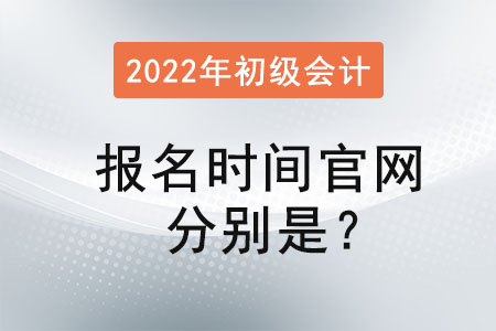 2022年初級會計(jì)報(bào)名時(shí)間官網(wǎng)分別是？