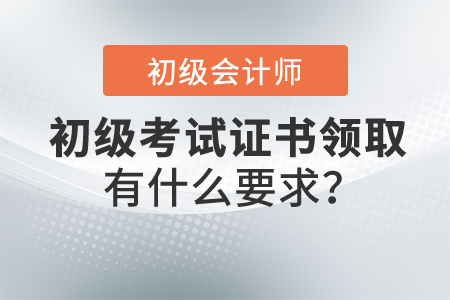 2021年初級(jí)會(huì)計(jì)職稱證書領(lǐng)取有什么要求,？