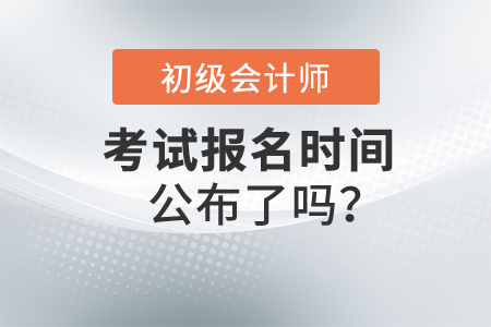 2022年初級會計(jì)師報(bào)名時(shí)間公布了嗎,？在哪里報(bào)名？