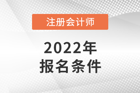 2022年注冊(cè)會(huì)計(jì)師報(bào)名條件和要求是怎樣的？