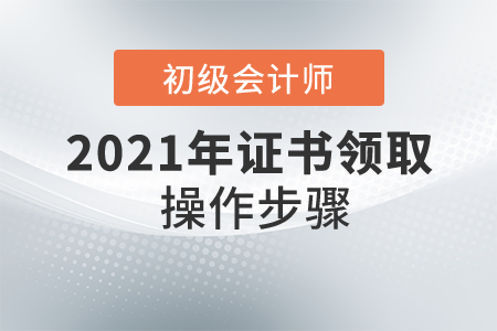 初級會計(jì)師證怎么領(lǐng)??？具體操作步驟是什么？