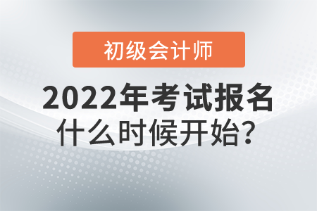 初級會計師考試2022年什么時候開始報名,？報名網(wǎng)站是什么？