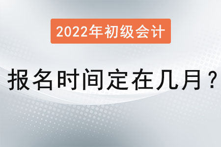 初級會計證報名時間定在幾月,？