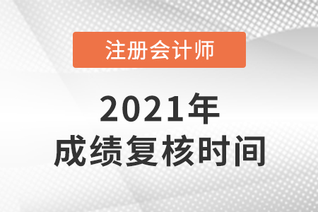 2021年注冊(cè)會(huì)計(jì)師成績(jī)復(fù)核時(shí)間是哪天,？